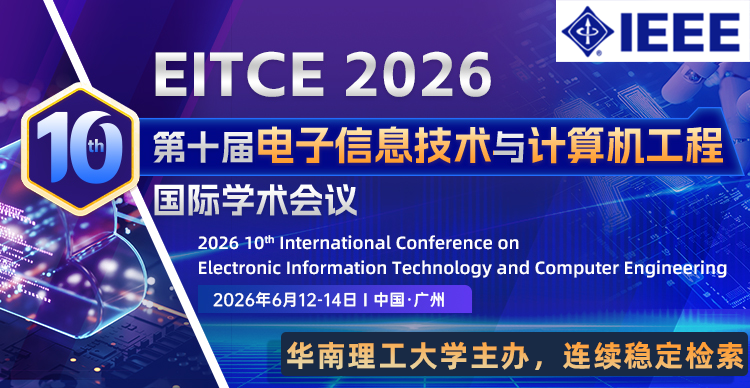 【IEEE | 华南理工大学主办 | 高届数稳检索】第十届电子信息技术与计算机工程国际学术会议（EITCE 2026）