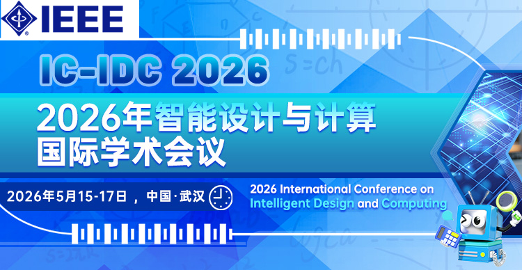 【IEEE出版|早鸟优惠立减400元】2026年智能设计与计算国际学术会议 （IC-IDC 2026）