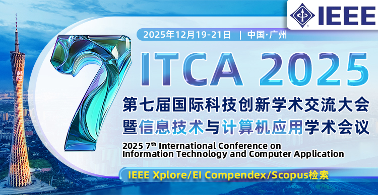 【IEEE出版】第七届信息技术与计算机应用国际学术会议（ITCA 2025)